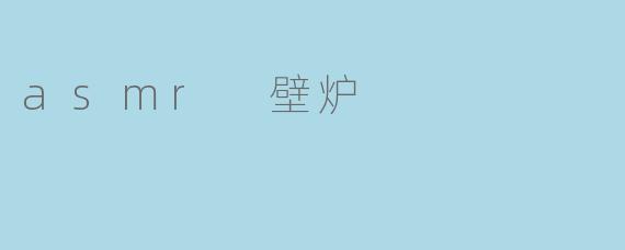 壁炉边的温暖私语:一场治愈心灵的ASMR之旅